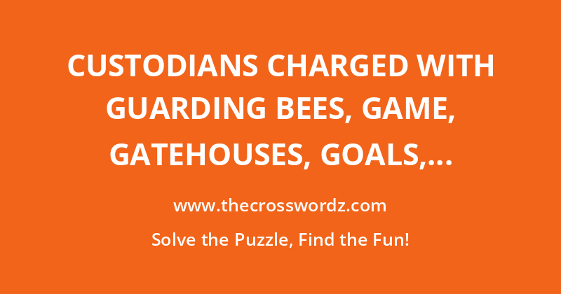 Custodians charged with guarding bees, game, gatehouses, goals, jailbirds, wickets, works of art or zoo animals, for example crossword