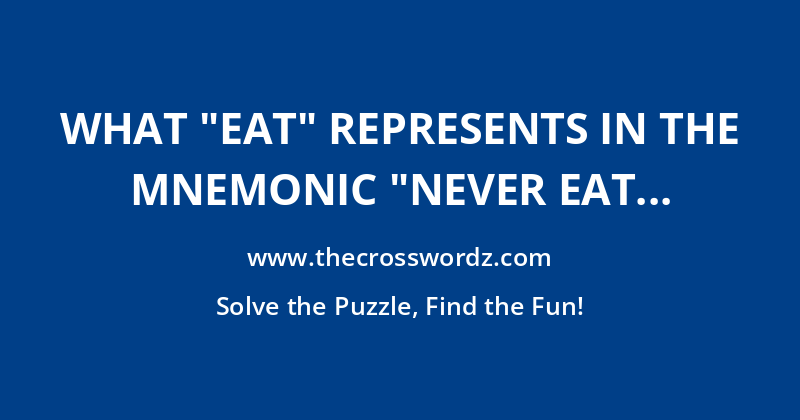 What “Eat” represents in the mnemonic “Never Eat Shredded Wheat” crossword