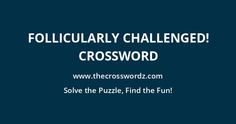 Follicularly challenged! crossword