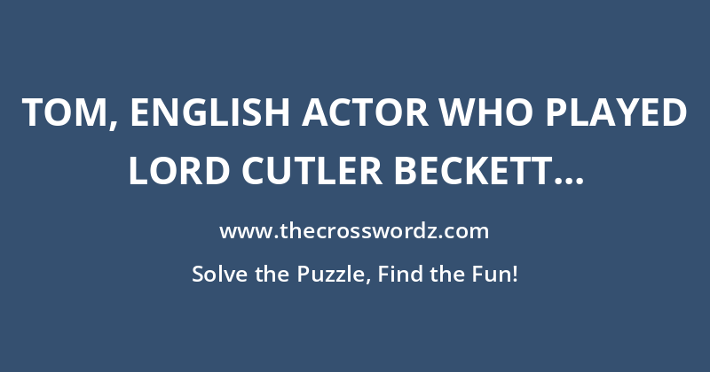 Tom, English actor who played Lord Cutler Beckett in the Pirates of the Caribbean film series crossword