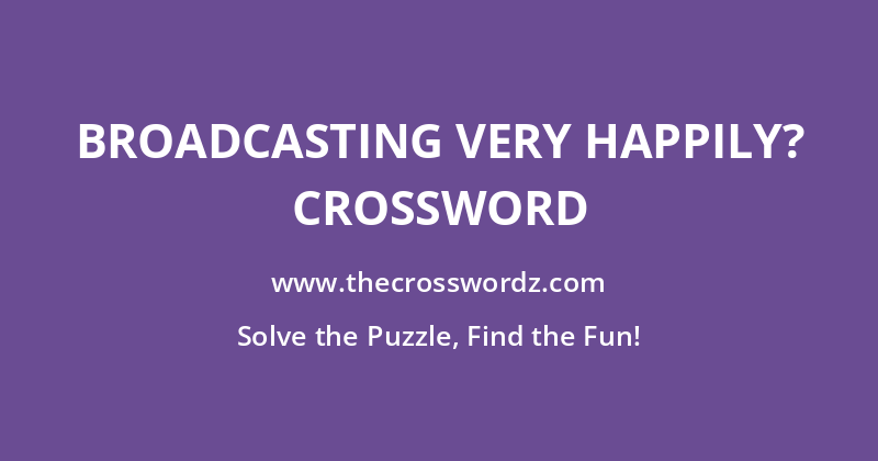 Broadcasting very happily? crossword