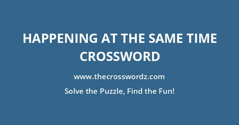 Happening at the same time crossword