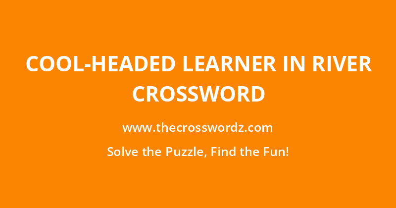 Cool-headed learner in river crossword