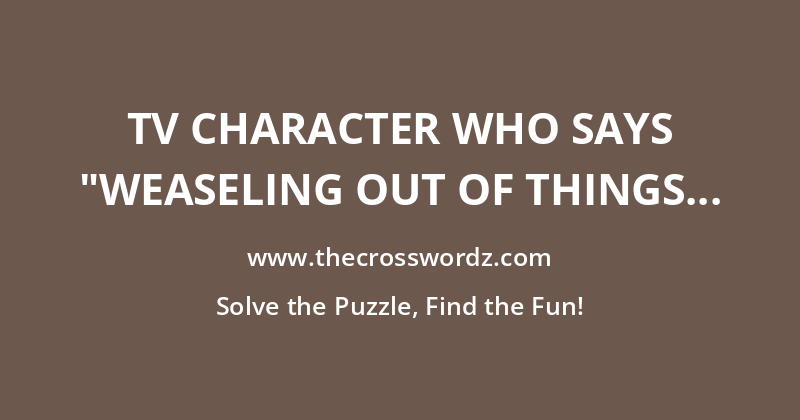 TV character who says “Weaseling out of things is important to learn. It’s what separates us from the animals … except the weasel” crossword