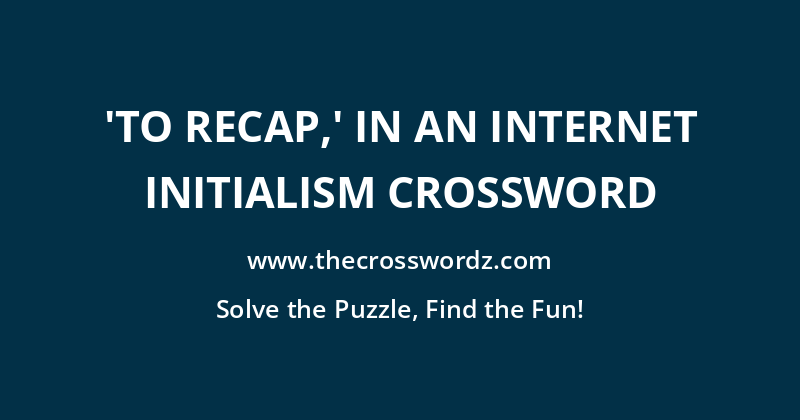 ‘To recap,’ in an internet initialism crossword