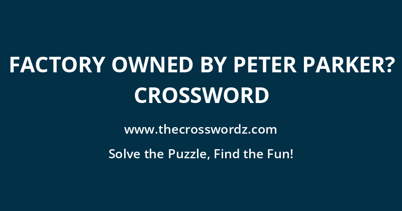 Factory owned by Peter Parker? crossword