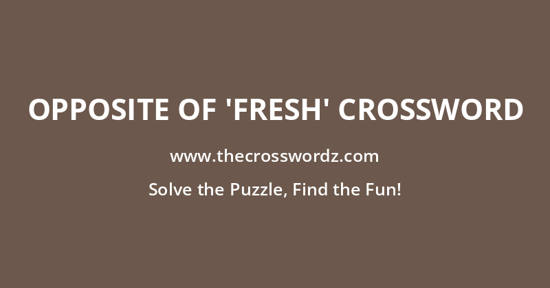 Opposite of ‘fresh’ crossword