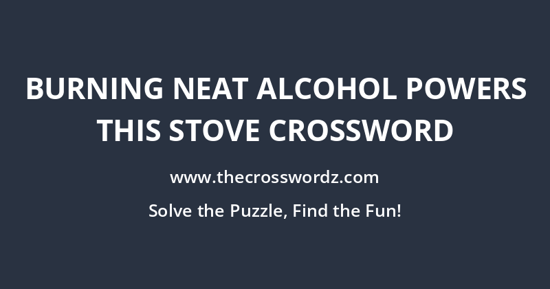 Burning neat alcohol powers this stove crossword