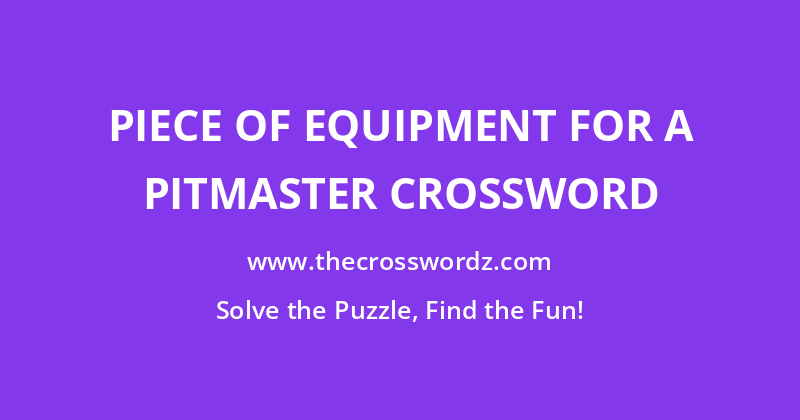 Piece of equipment for a pitmaster crossword