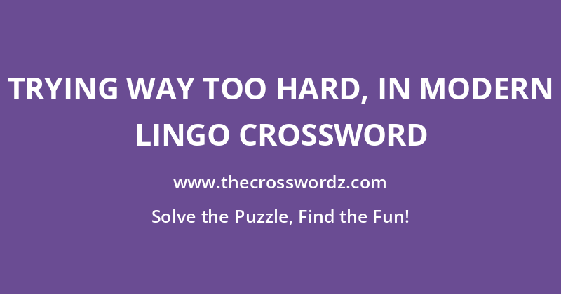 Trying way too hard, in modern lingo crossword