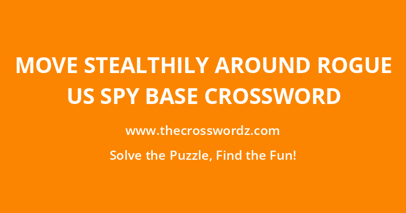 Move stealthily around rogue US spy base crossword