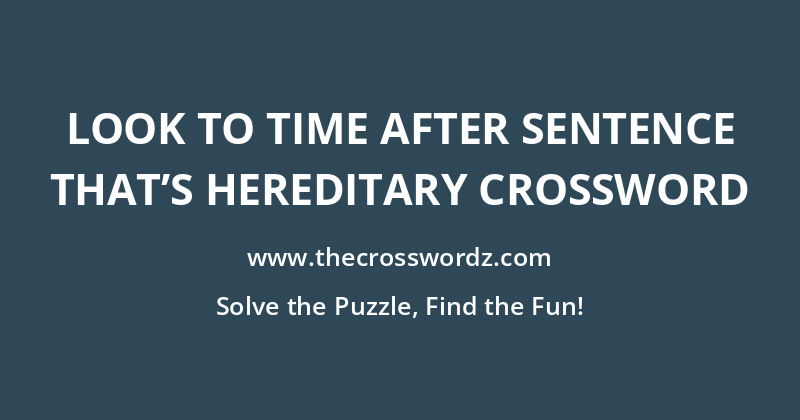 Look to time after sentence that’s hereditary crossword