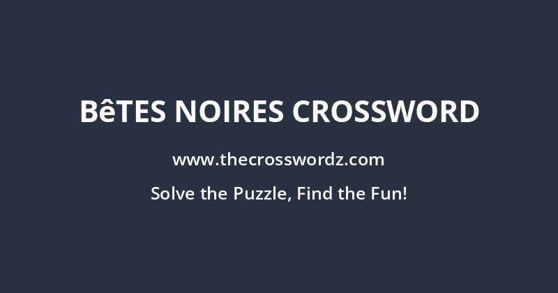 Bêtes noires crossword