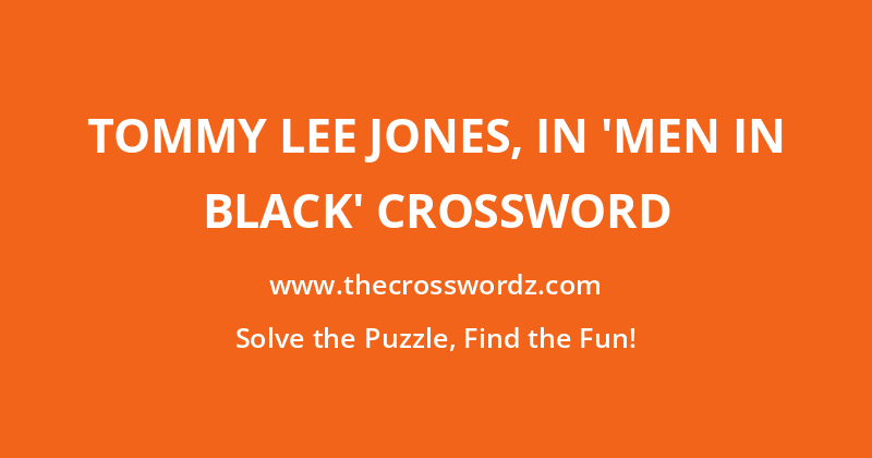 Tommy Lee Jones, in ‘Men in Black’ crossword