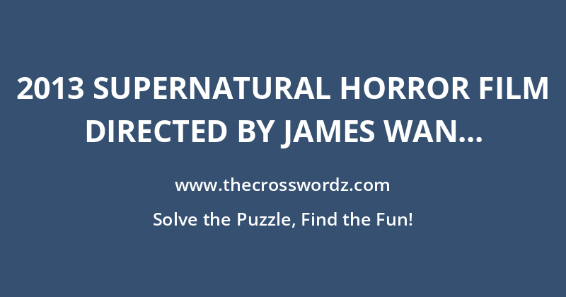 2013 supernatural horror film directed by James Wan starring Patrick Wilson which is inspired by the work of the Warrens crossword
