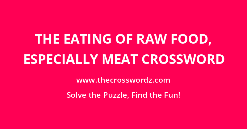 The eating of raw food, especially meat crossword