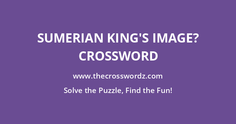 Sumerian king’s image? crossword