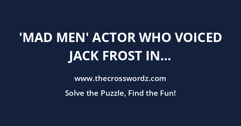 ‘Mad Men’ actor who voiced Jack Frost in a Rankin/Bass stop-motion animation holiday TV special crossword