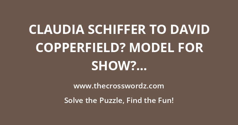 Claudia Schiffer to David Copperfield? Model for show? crossword