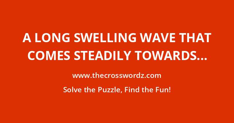A long swelling wave that comes steadily towards shore crossword