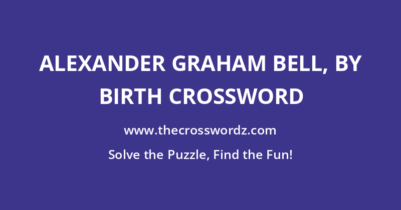 Alexander Graham Bell, by birth crossword