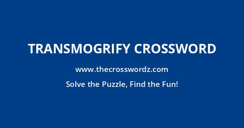 Transmogrify crossword