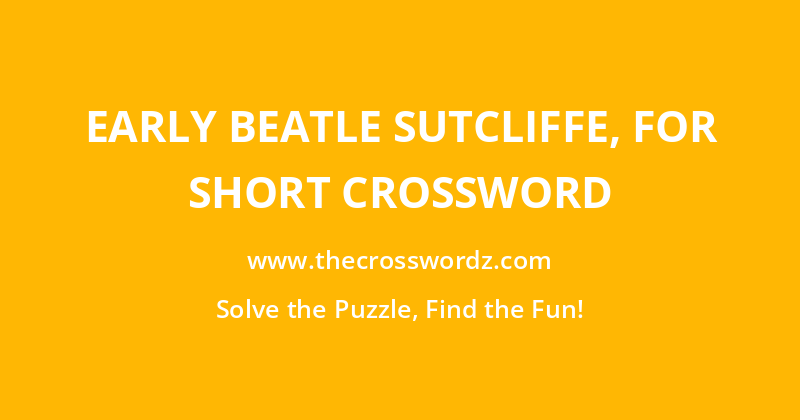Early Beatle Sutcliffe, for short crossword