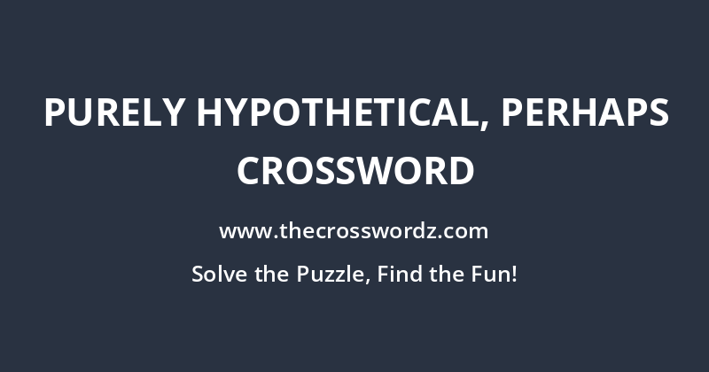 Purely hypothetical, perhaps crossword