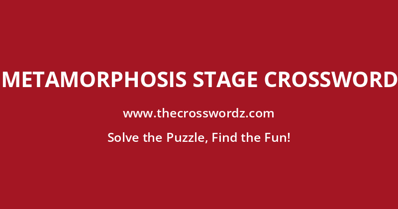 Metamorphosis stage crossword
