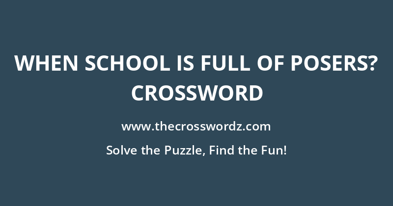 When school is full of posers? crossword