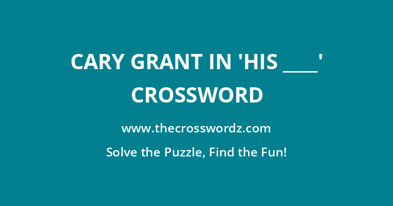 Cary Grant in ‘His ____’ crossword