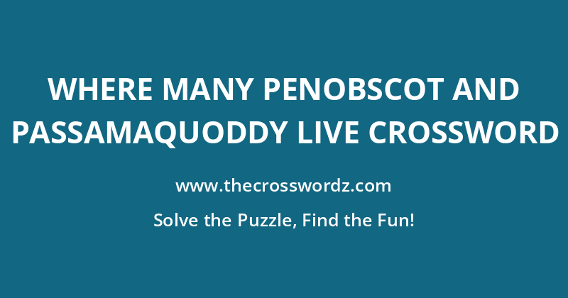 Where many Penobscot and Passamaquoddy live crossword