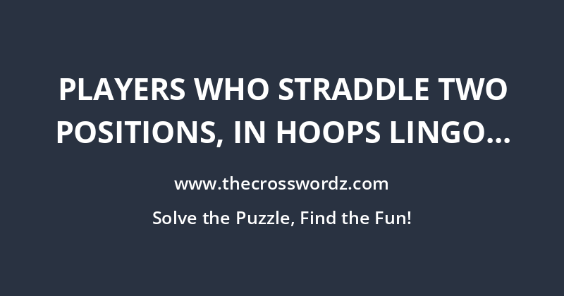 Players who straddle two positions, in hoops lingo crossword