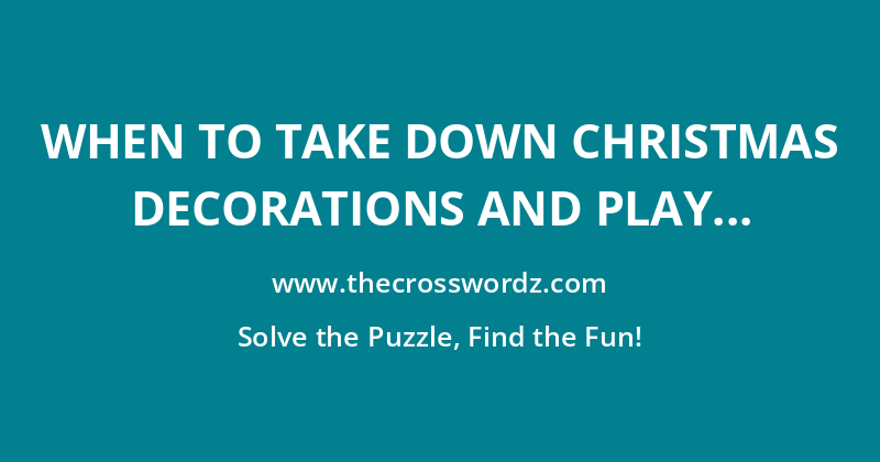 When to take down Christmas decorations and play crossword