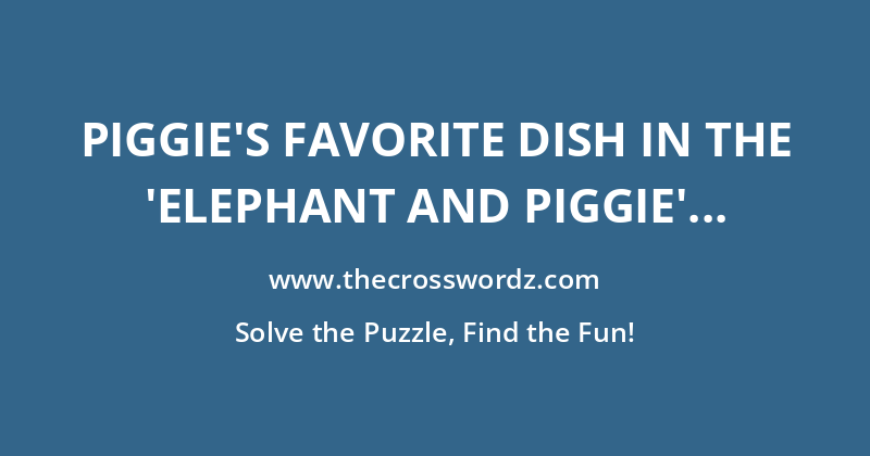 Piggie’s favorite dish in the ‘Elephant and Piggie’ books crossword