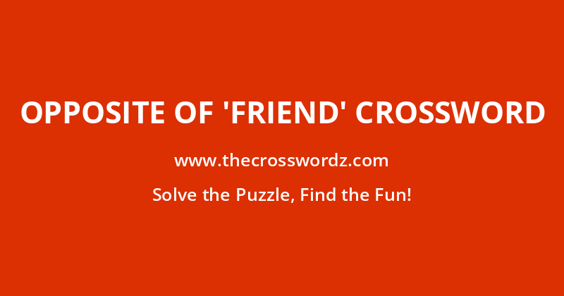 Opposite of ‘friend’ crossword