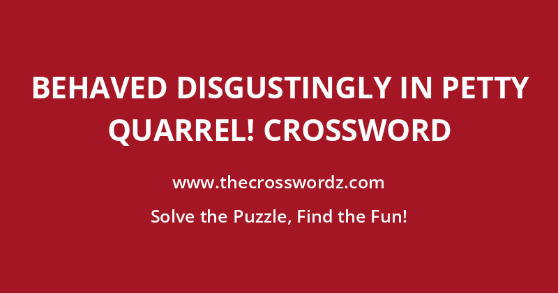 Behaved disgustingly in petty quarrel! crossword