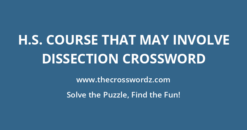 H.S. course that may involve dissection crossword