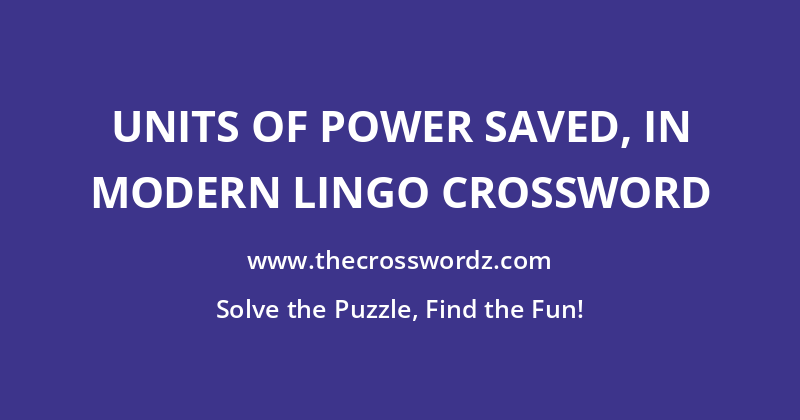 Units of power saved, in modern lingo crossword