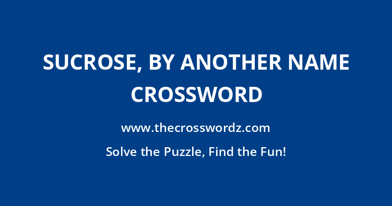 Sucrose, by another name crossword