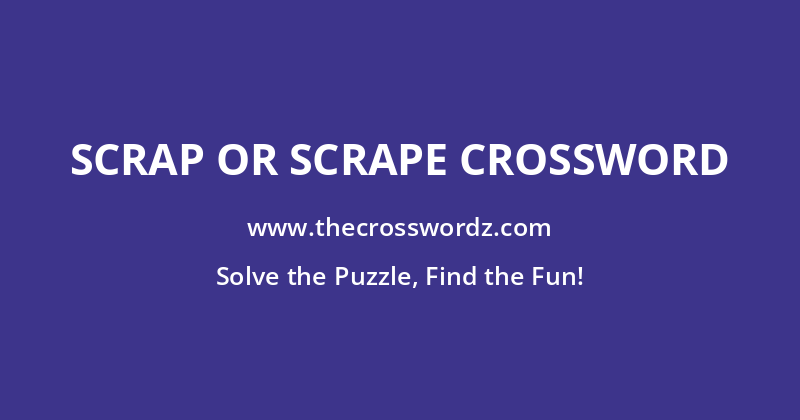 Scrap or scrape crossword