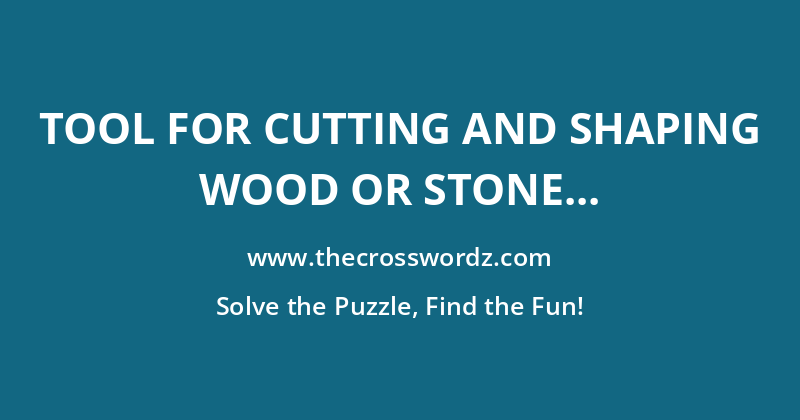 Tool for cutting and shaping wood or stone crossword