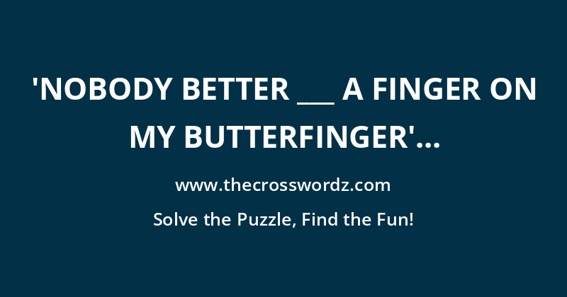 ‘Nobody better ___ a finger on my Butterfinger’ (candy bar slogan) crossword