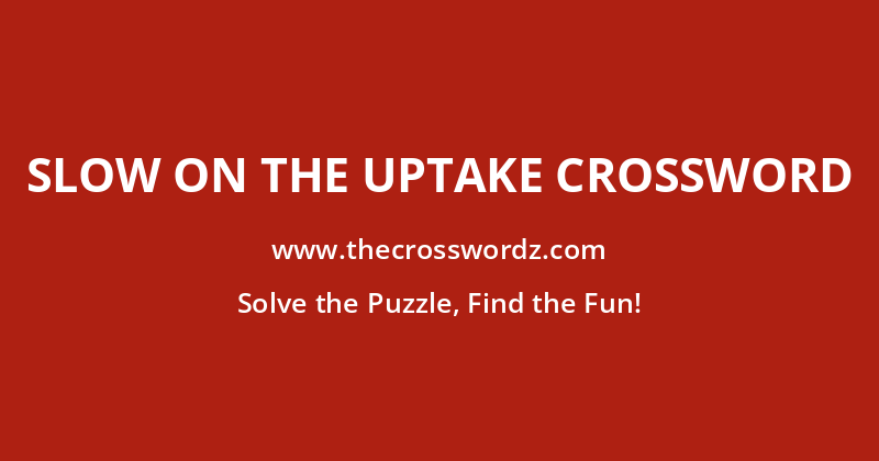 Slow on the uptake crossword