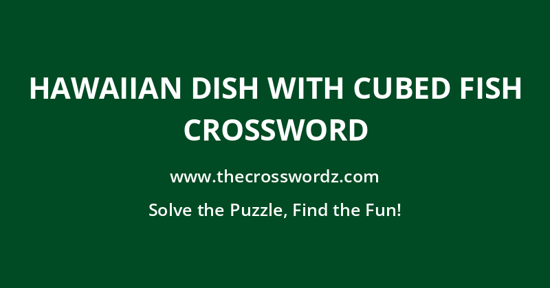 Hawaiian dish with cubed fish crossword