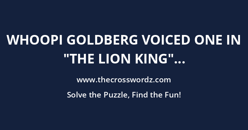 Whoopi Goldberg voiced one in “The Lion King” crossword