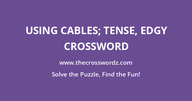 Using cables; tense, edgy crossword
