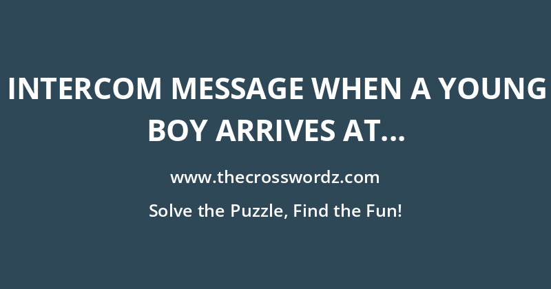 Intercom message when a young boy arrives at the office? crossword