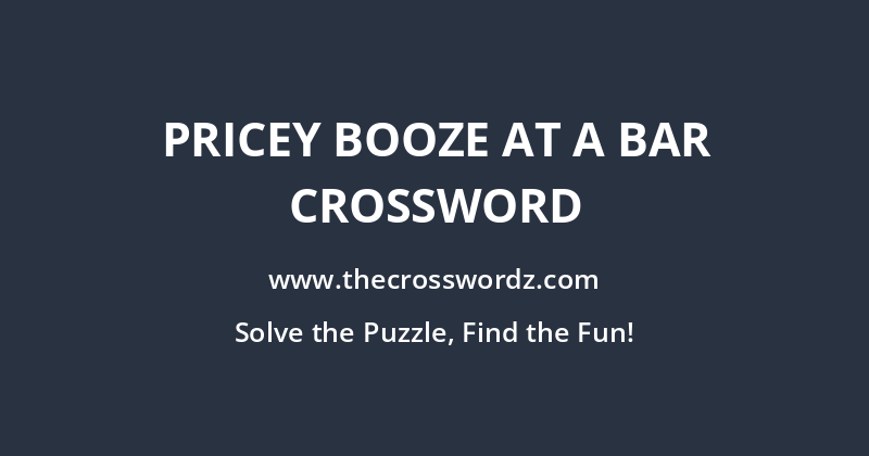 Pricey booze at a bar crossword