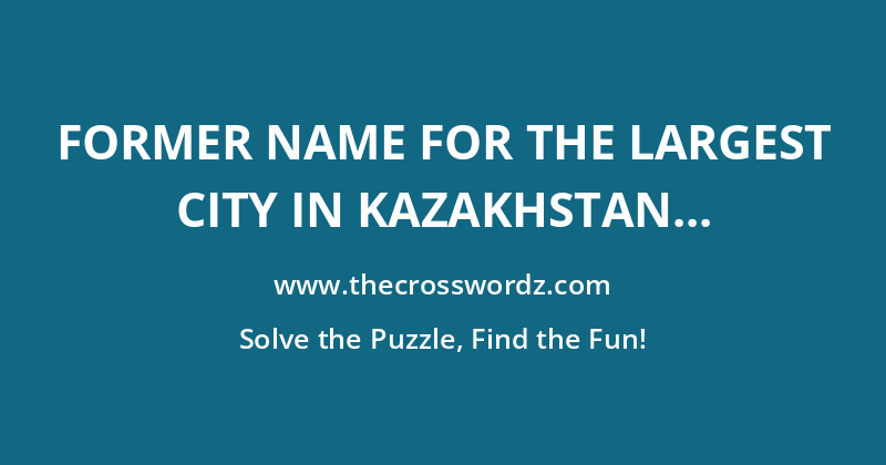 Former name for the largest city in Kazakhstan crossword